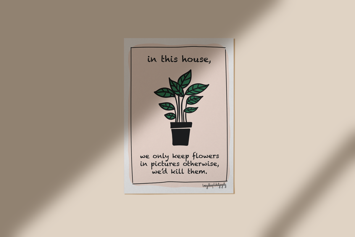 Plakat - In this house, we only keep flowers in pictures otherwise, we'd kill them
