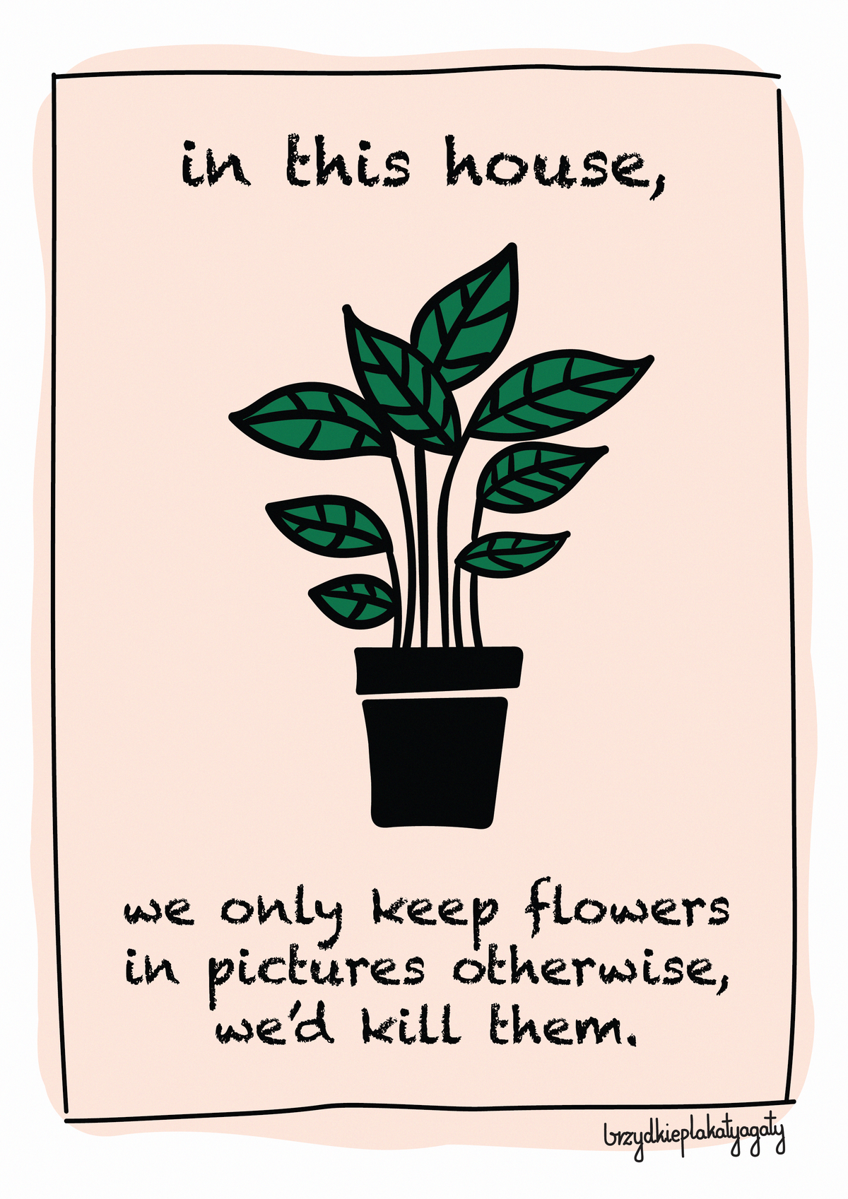 Plakat - In this house, we only keep flowers in pictures otherwise, we'd kill them